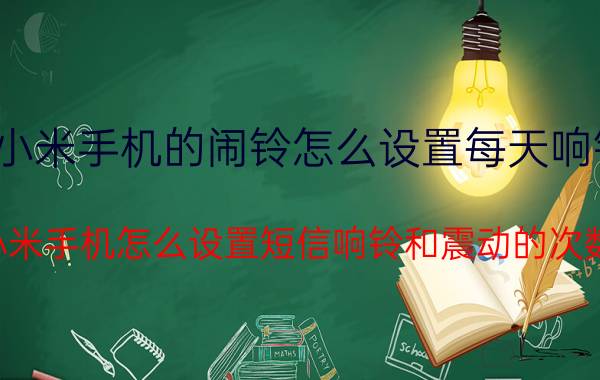 小米手机的闹铃怎么设置每天响铃 小米手机怎么设置短信响铃和震动的次数？